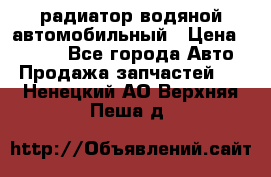 радиатор водяной автомобильный › Цена ­ 6 500 - Все города Авто » Продажа запчастей   . Ненецкий АО,Верхняя Пеша д.